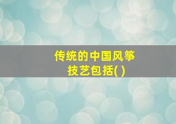 传统的中国风筝技艺包括( )